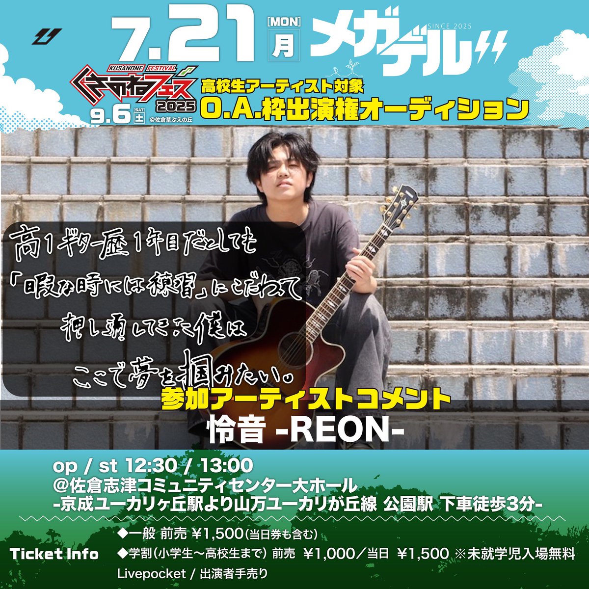 くさのねフェス2025
O.A枠出演権オーディション【メガデル‼︎】
出演アーティストからのコメント💬
5組目は【怜音-REON-】くんです！

当日迷わないように道案内動画を作成しました！
下記URLから是非チェックしてみてください‼️
kusanonefes.com/2025/megadel_a…

#くさのねフェス2025
#メガデル　
#高校生