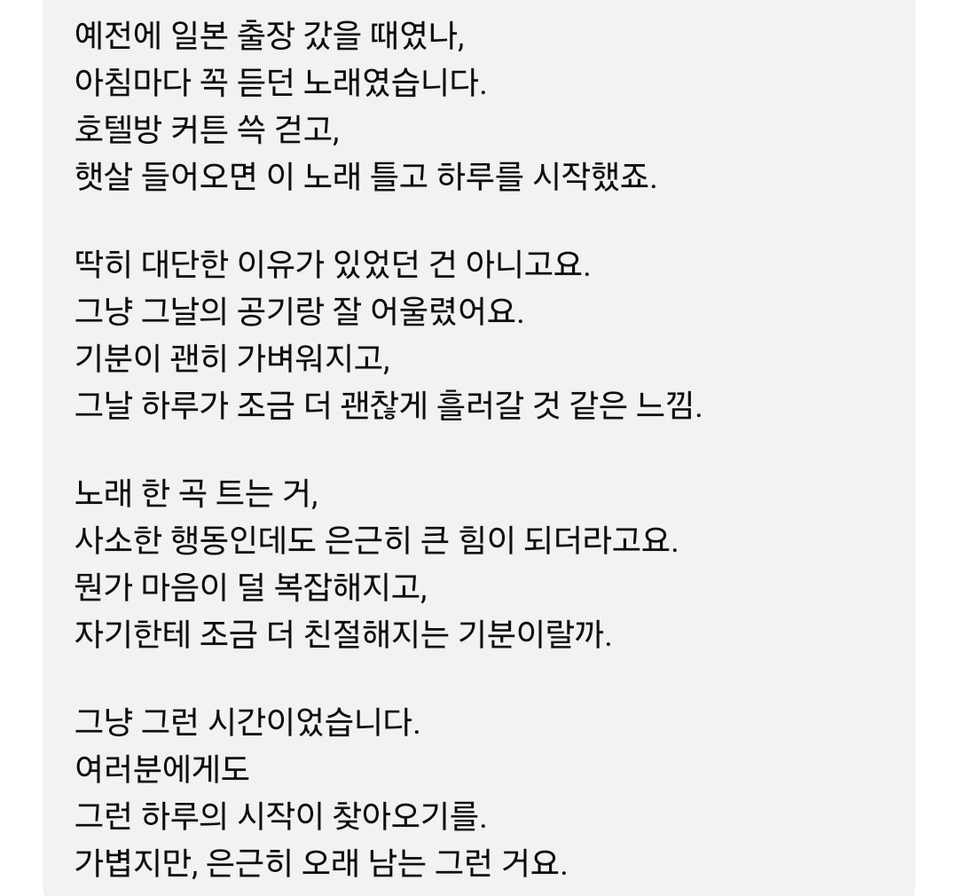 250704 사자왕자의 노래방
🎶Tani Yuuki - W/X/Y (cover)
🦁 노래 한 곡 트는 거,
사소한 행동인데도 은근히 큰 힘이 되더라고요
뭔가 마음이 덜 복잡해지고,
자기한테 조금 더 친절해지는 기분이랄까
여러분에게도
그런 하루의 시작이 찾아오기를.
가볍지만, 은근히 오래 남는 그런 거요