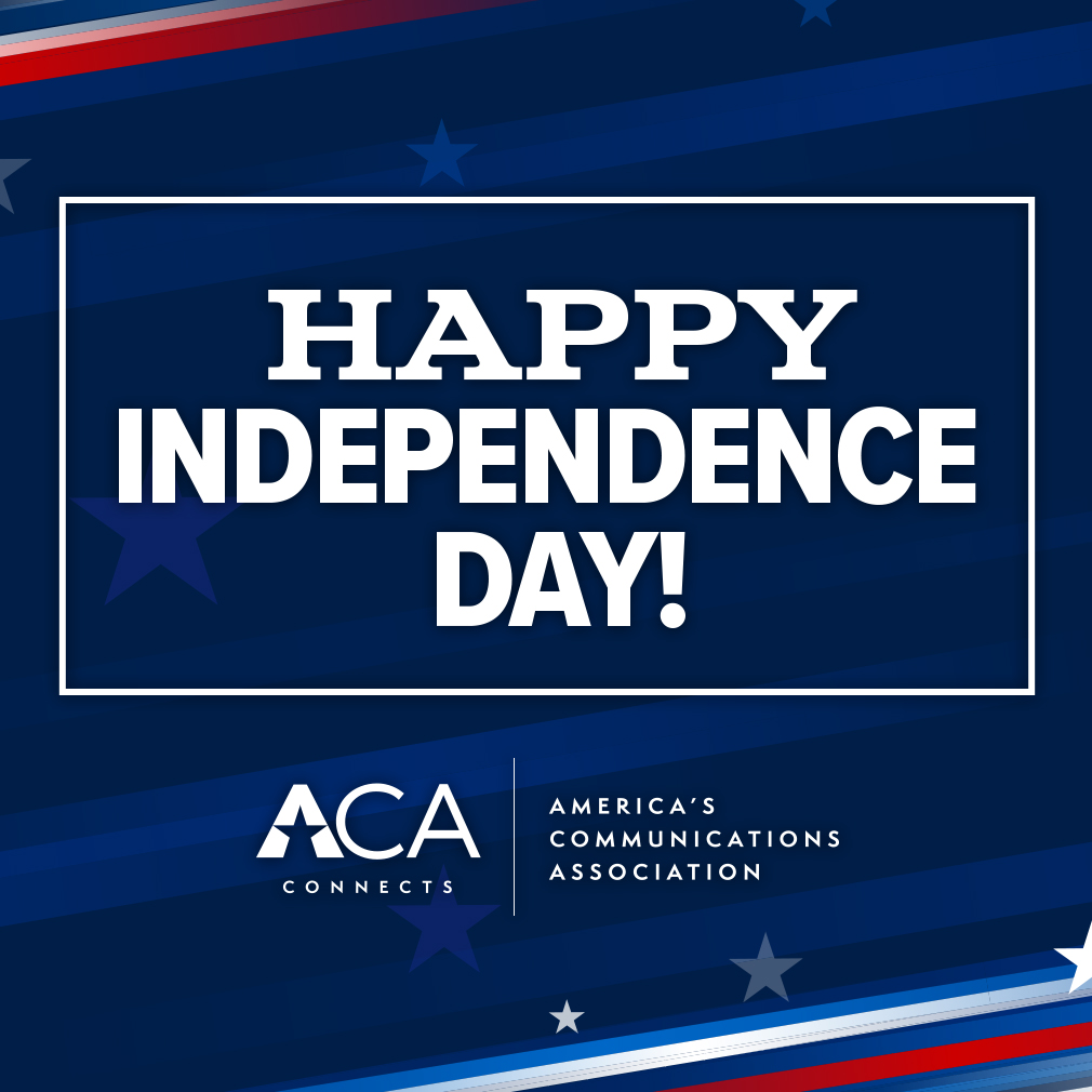 ACA Connects – America’s Communications Association proudly honors the freedoms that define our nation and celebrates the role our Members play in keeping America connected from coast to coast. Wishing everyone a safe and happy Independence Day!