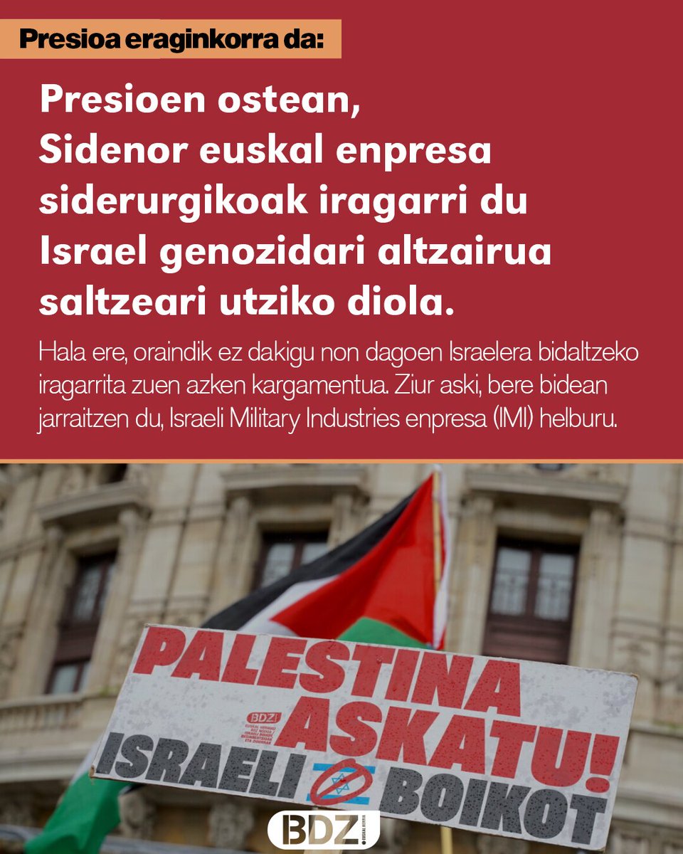 Presioak funtzionatzen du!

Presioen ostean, Sidenor euskal enpresa siderurgikoak iragarri du Israel genozidari altzairua saltzeari utziko diola.
Oraindik ez dakigu non dagoen Israelera bidaltzeko iragarrita zuen azken kargamentua. Ziur aski, bere bidean jarraitzen du.