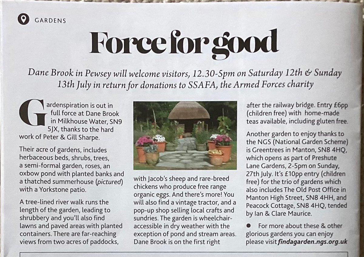 Visit Dane Brook, Pewsey (SN9 5JX) on 12–13 July, 12:30–5pm, for open gardens in support of SSAFA. Enjoy flowers, animals, crafts &amp; teas. Entry £6 (kids free). Also see Greentrees, Manton (SN8 4HQ) on 27 July. £10 for 3 gardens. Info: findagarden.ngs.org.uk