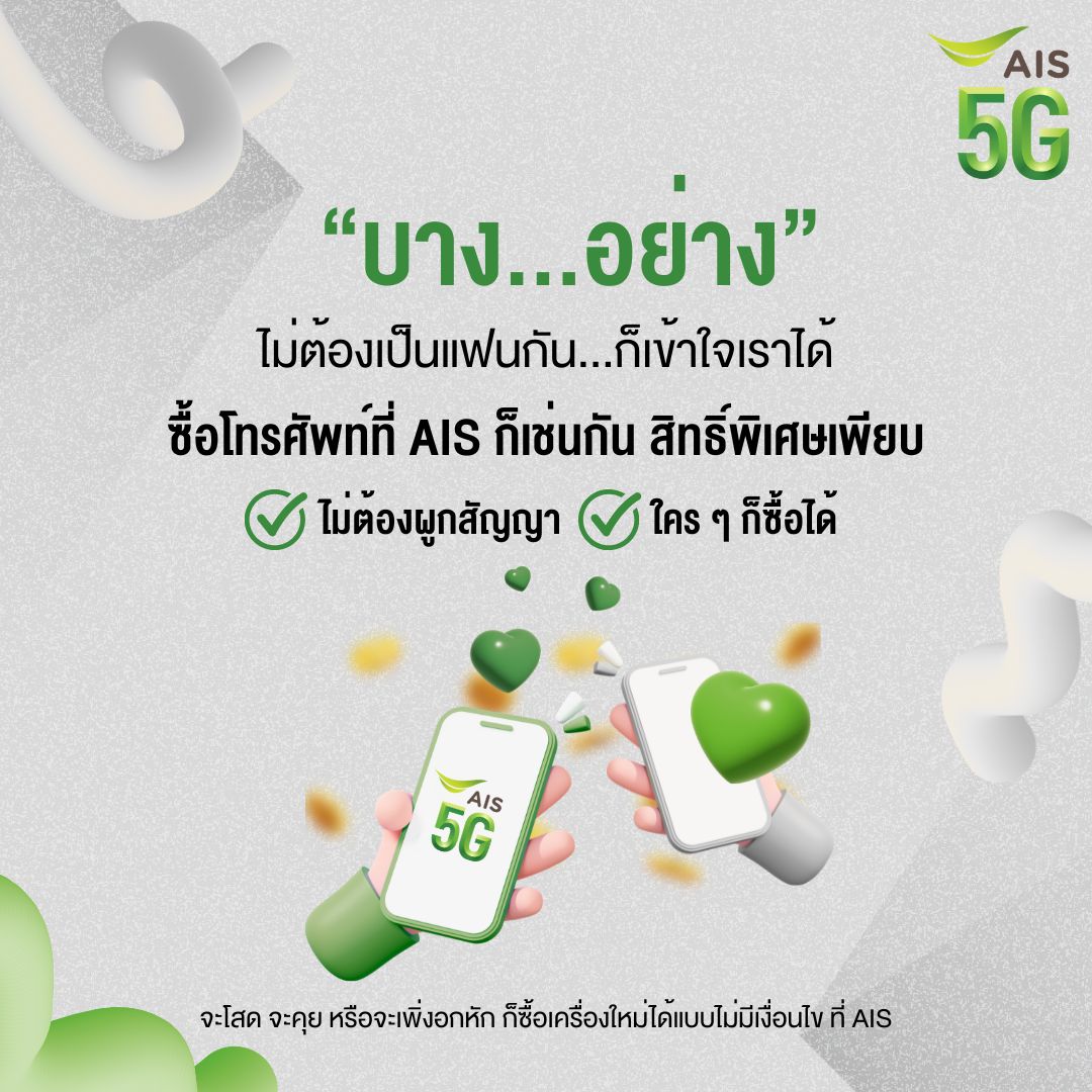 บางอย่าง…ไม่ต้องเป็นแฟนก็เข้าใจกันได้ 💚📱
จะโสด จะคุย หรือจะเพิ่งอกหัก ก็ซื้อเครื่องใหม่ได้ไม่ต้องง้อใคร!
ซื้อสมาร์ทโฟนกับ AIS ไม่ต้องผูกสัญญา
✅ ใคร ๆ ก็ซื้อได้
✅ สิทธิพิเศษเพียบเหมือนคนรู้ใจเลยล่ะ 😉

ลงทะเบียนแสดงความสนใจรับเครื่องกลุ่มแรกของโลก ที่ AIS
คลิกเลย