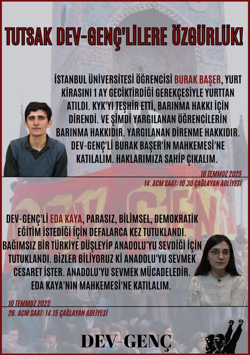 TUTSAK DEV-GENÇ'LİLERE ÖZGÜRLÜK! 
10 Temmuz Perşembe günü Dev-Genç'li Burak Başer ve Eda Kaya'nın Çağlayan Adliyesi'nde görülecek olan mahkemelerine katılalım.
DEV-GENÇ GELECEKTİR! 
GELECEĞİMİZİ TECRİT HÜCRELERİNDEN ALALIM!