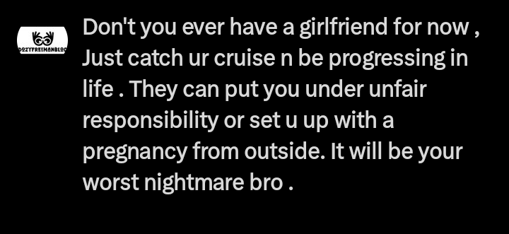 Don't you ever have a girlfriend for now , Just catch ur cruise n be progressing in life . They can put you under unfair responsibility or set u up with a pregnancy from outside. It will be your worst nightmare bro . #advice #trend