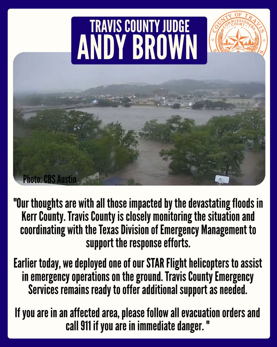 Travis County Judge Andy Brown (@traviscojudge) on Twitter photo Travis County is coordinating with <a href="/TDEM/">Texas Division of Emergency Management</a> and deployed a STAR Flight helicopter this morning to assist with rescue efforts.
If you're in an affected area, follow all evacuation orders and call 911 in an emergency.
Travis Co. stands ready to support our neighbors in Kerr County. Travis County is coordinating with <a href="/TDEM/">Texas Division of Emergency Management</a> and deployed a STAR Flight helicopter this morning to assist with rescue efforts.
If you're in an affected area, follow all evacuation orders and call 911 in an emergency.
Travis Co. stands ready to support our neighbors in Kerr County.