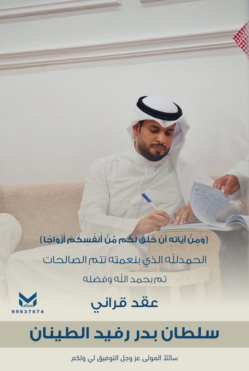 ﴿ وَمِنْ آيَاتِهِ أَنْ خَلَقَ لَكُم مِّنْ أَنفُسِكُمْ أَزْوَاجًا ﴾

    الحمدالله الذي بنعمته تتم الصالحات
      تم بحمد الله وفضله "عقد قراني"
   سائلاً المولى عز وجل لنا ولكم التوفيق 
       اخوكم / سلطان بدر رفيد الطينان