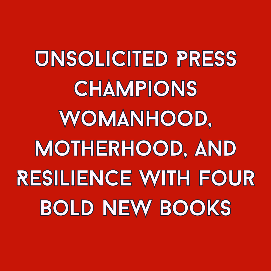 Unsolicited Press Champions Womanhood, Motherhood, and Resilience with Four Bold New Books: einpresswire.com/article/828145…