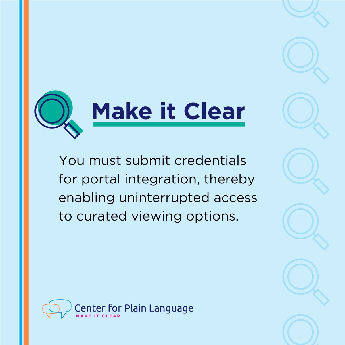 Leave your #PlainLanguage version of this sentence in the comments 
"You must submit credentials for portal integration, thereby enabling uninterrupted access to curated viewing options."