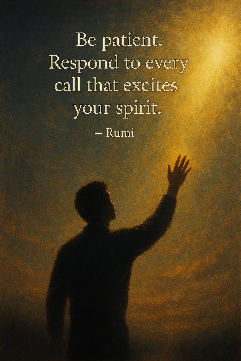 “Be patient. Respond to every call that excites your spirit.”
