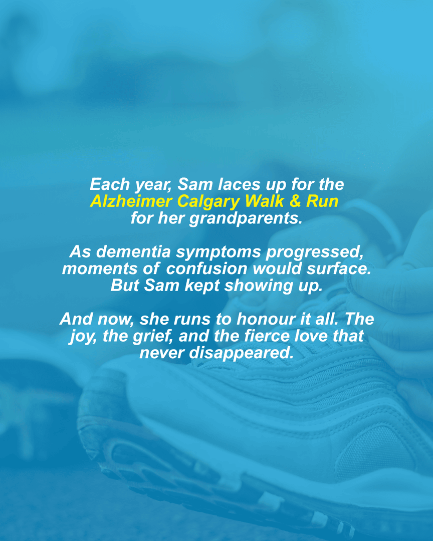 Running for love, memory, and connection.

🗓 Save the date:
Sunday, October 12, 2025

Join Sam, and hundreds of others at the Alzheimer Calgary Walk &amp; Run: alzheimerwalkrun.ca.

Let’s walk, run, and remember together. 💙

Stay tuned for more of Sam’s story.
