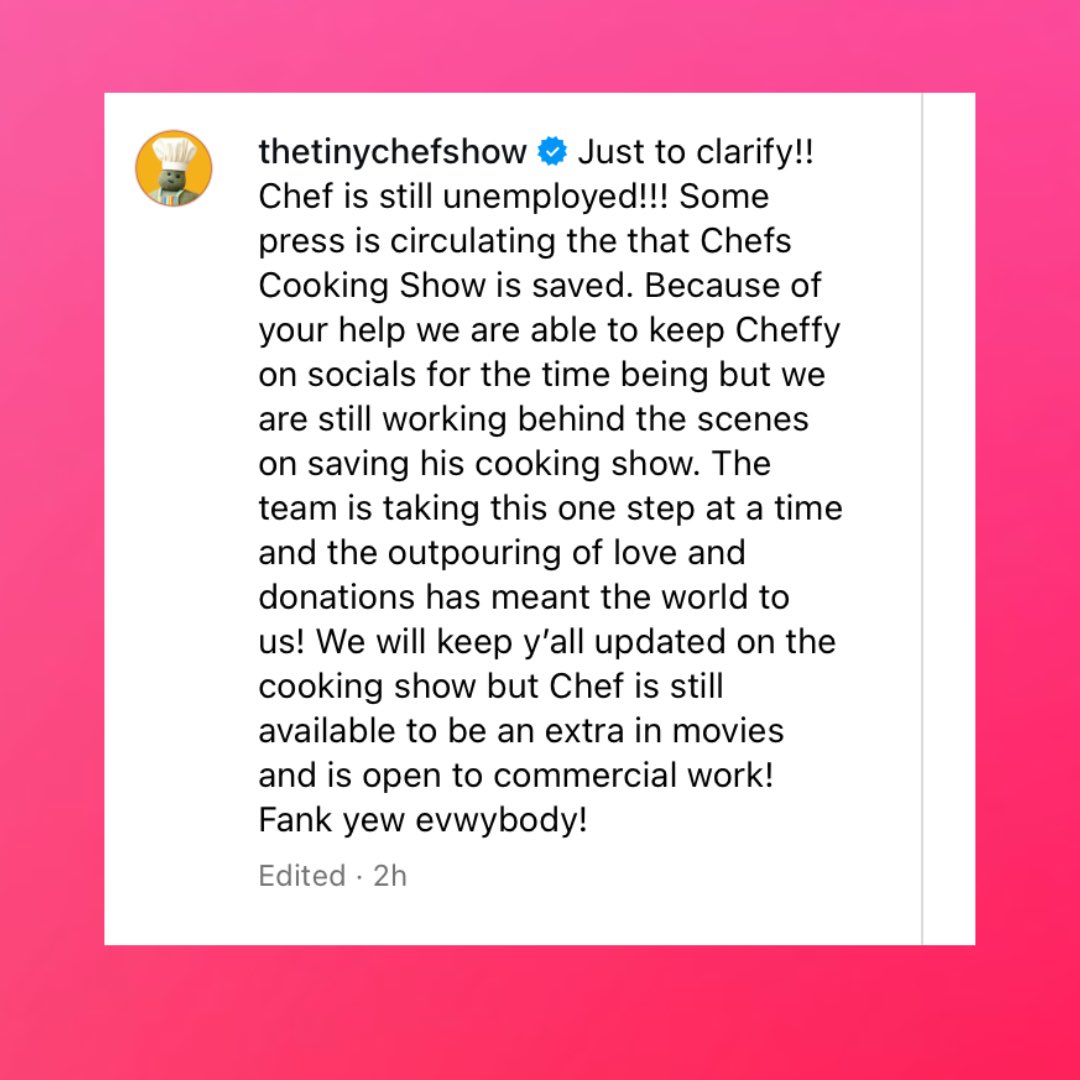 Tiny Chef clarifies he is still unemployed &amp; only saved on socials for the time being:

“Because of your help we are able to keep Cheffy on socials for the time being but we are still working behind the scenes on saving his cooking show.”