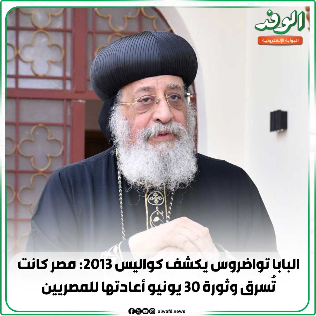 بوابة الوفد| البابا تواضروس يكشف كواليس 2013: مصر كانت تُسرق وثورة 30 يونيو أعادتها للمصريين 