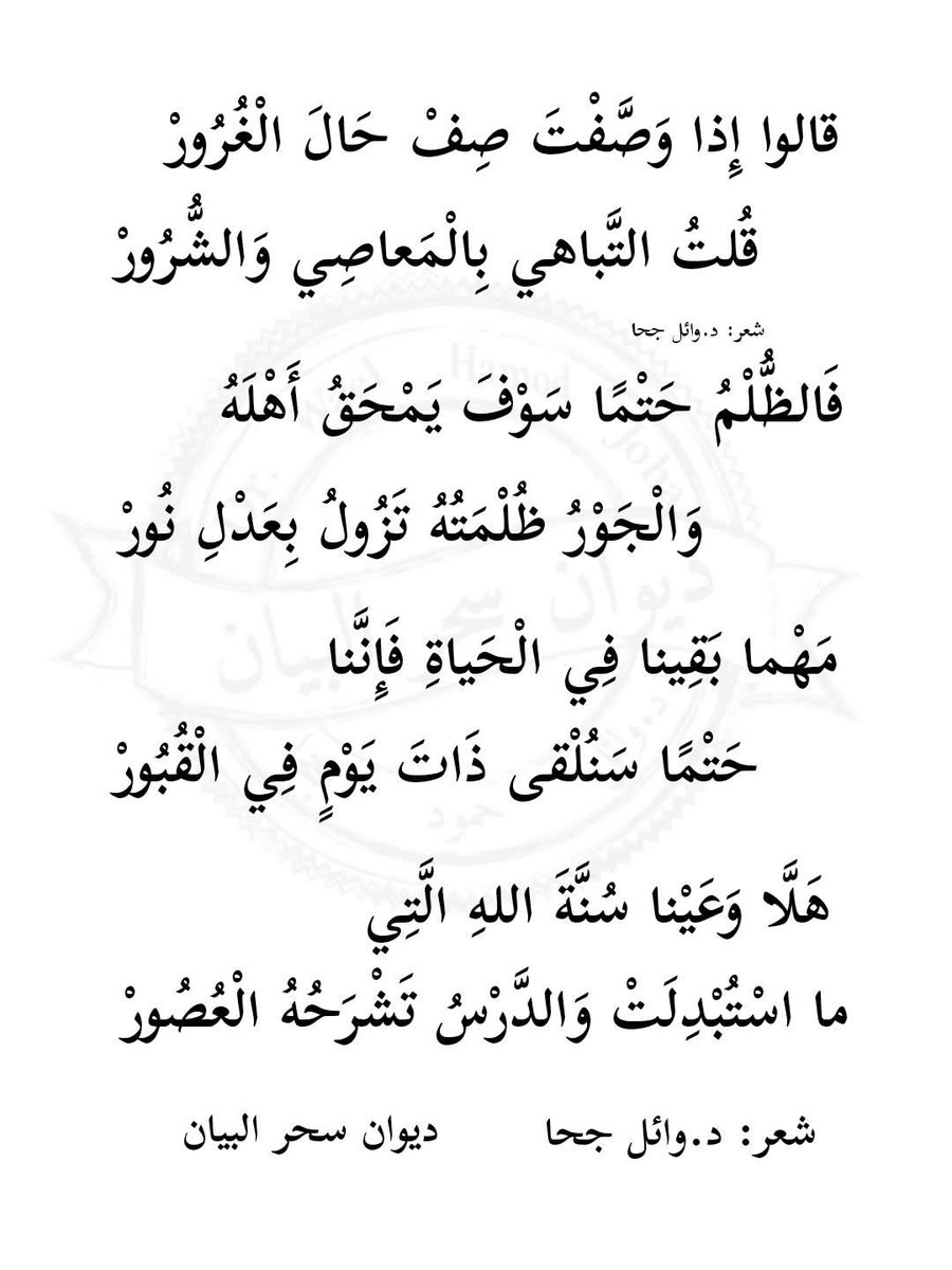 قالوا إِذا وَصَّفْتَ صِفْ حَالَ الْغُرُورْ  
قُلتُ التَّباهي بِالْمَعاصِي وَالشُّرُورْ  

فَالظُّلْمُ حَتْمًا سَوْفَ يَمْحَقُ أَهْلَهُ  
وَالْجَوْرُ ظُلْمَتُهُ تَزُولُ بِعَدْلِ نُورْ  

شعر د.#وائل_جحا 
#ديوان_سحر_البيان