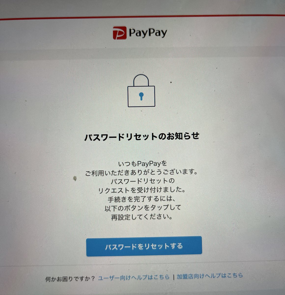PAYPAYアプリを立ち上げたらログオフ&パスワードが違うと出たのでヤフーのメアドを経由せず電話番号とSMSを使ってパスワードリセットした  何か巷で起きてるのだろうか？(°ｴ°;)ﾅﾆｶ? 取り敢えず資産は抜かれてなかった(´・ω・｀)と思う  今のところは((((；ﾟДﾟ))))ｶﾞｸｶﾞｸﾌﾞﾙﾌﾞﾙ