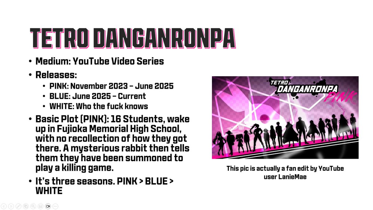 My Fanganronpas PowerPoint is done!

UNFORTUNATELY GSLIDES AND POWERPOINT DON'T MIX VERY WELL so if you view it on Google Slides you miss all my cool animations. And the vine boom.

Get it below!