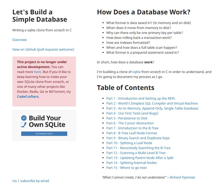 here's a guide on building a simple database in C. project is no longer actively maintained, but there's a lot to learn here anyway, and it's quite good to know how these things work on the inside! enjoy!