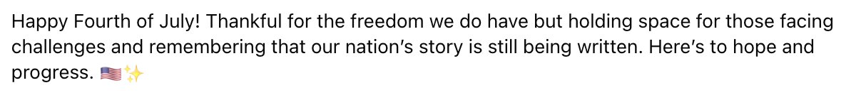shoutout to the random high school classmate I've never interacted with in the 20 years since then who managed to write a much better 4th of July message than virtually everyone else
