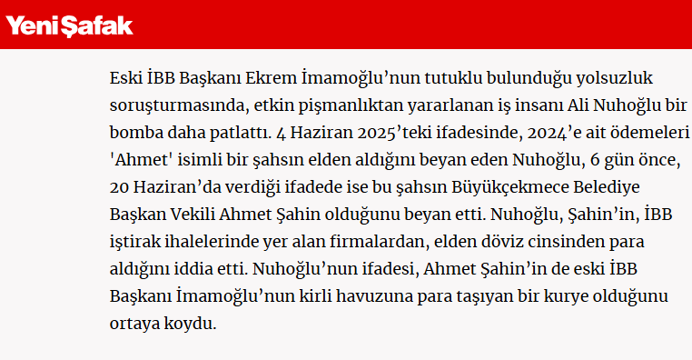 Ali Nuhoğlu, İmamoğlu'yla tutuklanıyor

İtirafçı olup 5 Haziran'da tahliye ediliyor. 'Ahmet' diye birine 'para verdim' diyor

11 Haziran'da Ahmet Şahin, Büyükçekmece Başkanvekili seçiliyor

Nuhoğlu 20 Haziran'da  'Ahmet dediğim Ahmet Şahin' diyor

Ahmet Şahin bugün gözaltında