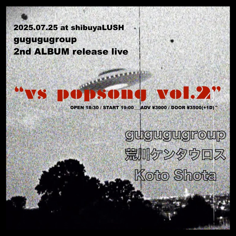 2025年7月25日(金) 渋谷LUSH

gugugugroup 
2nd ALBUM release 
live「vs popsong vol.2」
-フロアライブ-

出演
gugugugroup
荒川ケンタウロス
Koto Shota

OPEN 18:30
START 19:00

ADV ¥3000
DOOR ¥3500
(+1 DRINK別)

TICKET
Livepocket
t.livepocket.jp/e/0725popsong2