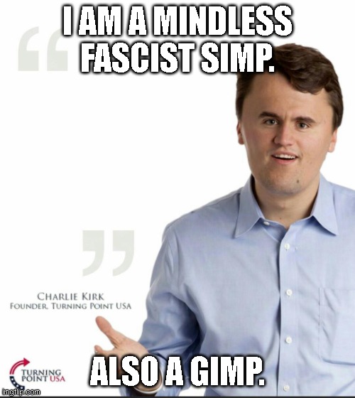 You're the biggest, stupidest fascist simp of the modern era.