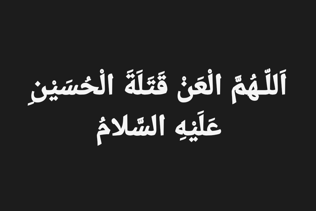اللَّهُمَّ الْعَنْ قَتَلَةَ الْحُسَيْنِ عَلَيْهِ السَّلام

اے الللہ امام حسین ع کو قتل کرنے والوں اور ان تمام سہولت کاروں پر لعنت کر جنہوں نے قتل حسین ع میں معاونت فراہم کی اور اس پر راضی رہے.