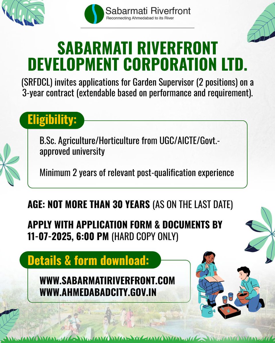 Sabarmati Riverfront Development Corporation Ltd. (SRFDCL)
invites applications for the post of Garden Supervisor (2 positions) on a 3-year contract, extendable based on performance and organizational needs.

Eligibility:

B.Sc. in Agriculture or Horticulture