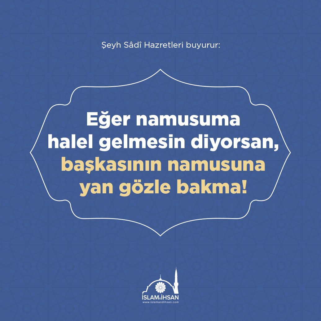 Şeyh Sâdî Hazretleri buyurur: “Eğer namusuma halel gelmesin diyorsan, başkasının namusuna yan gözle bakma!”