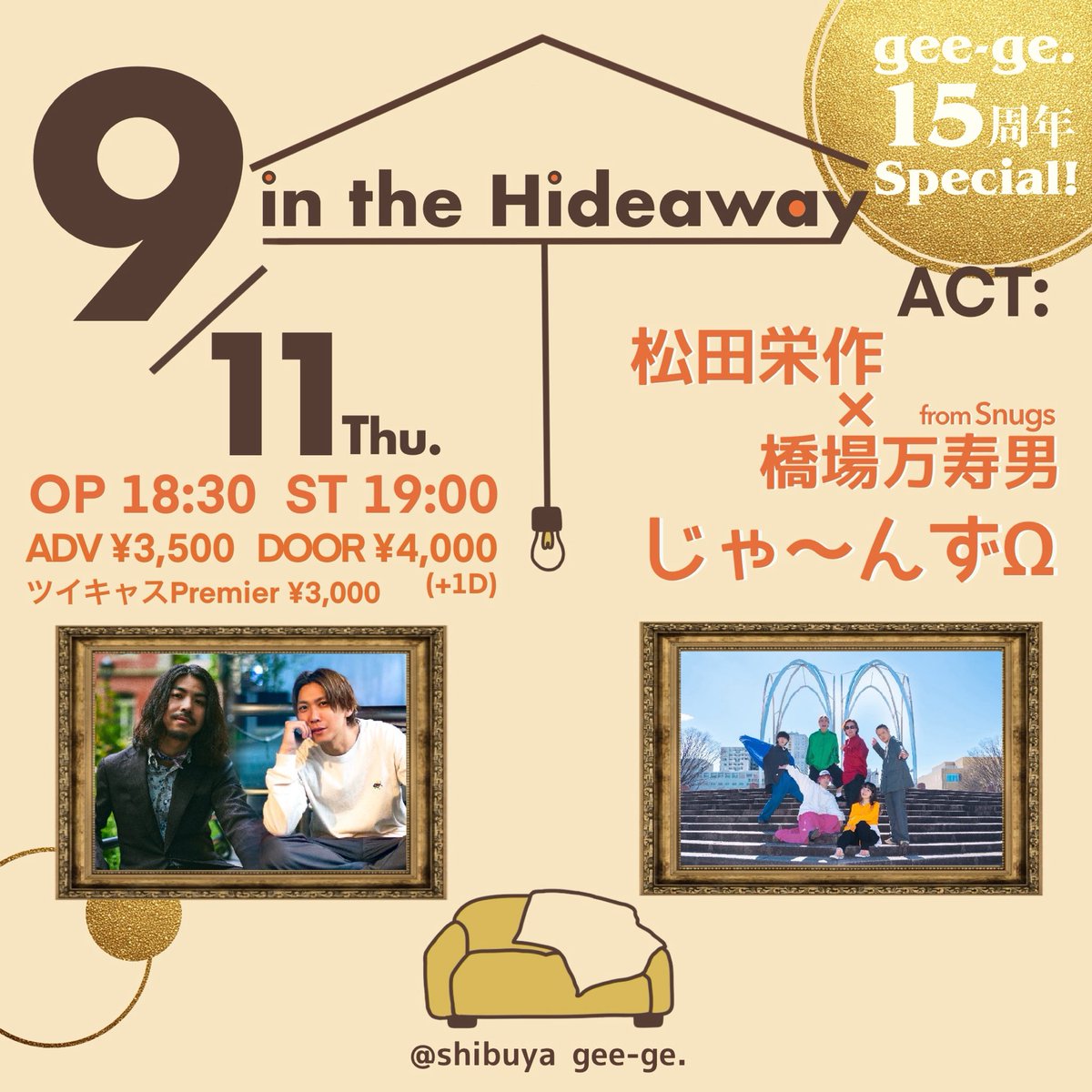 shibuya gee-ge.(渋谷ジージ) (@shibuyageege) on Twitter photo 【 📍Live info 】
2025/9/11(木)
「 in the Hideaway 」
gee-ge.15周年Special!
OP 18:30 / ST 19:00
ADV ¥3,500+1D
DOOR ¥4,000+1D
ACT:
松田栄作 × 橋場万寿男(Snugs)
<a href="/sissyeisaku/">松田栄作</a> <a href="/m_1012_h/">橋場 万寿男(Snugs)</a>
じゃ〜んずΩ <a href="/jarnz_info/">じゃ〜んずΩ(JARNZΩ)</a>
▼Ticket ※7/7 20:00〜予約開始
tiget.net/events/413420 【 📍Live info 】
2025/9/11(木)
「 in the Hideaway 」
gee-ge.15周年Special!
OP 18:30 / ST 19:00
ADV ¥3,500+1D
DOOR ¥4,000+1D
ACT:
松田栄作 × 橋場万寿男(Snugs)
<a href="/sissyeisaku/">松田栄作</a> <a href="/m_1012_h/">橋場 万寿男(Snugs)</a>
じゃ〜んずΩ <a href="/jarnz_info/">じゃ〜んずΩ(JARNZΩ)</a>
▼Ticket ※7/7 20:00〜予約開始
tiget.net/events/413420