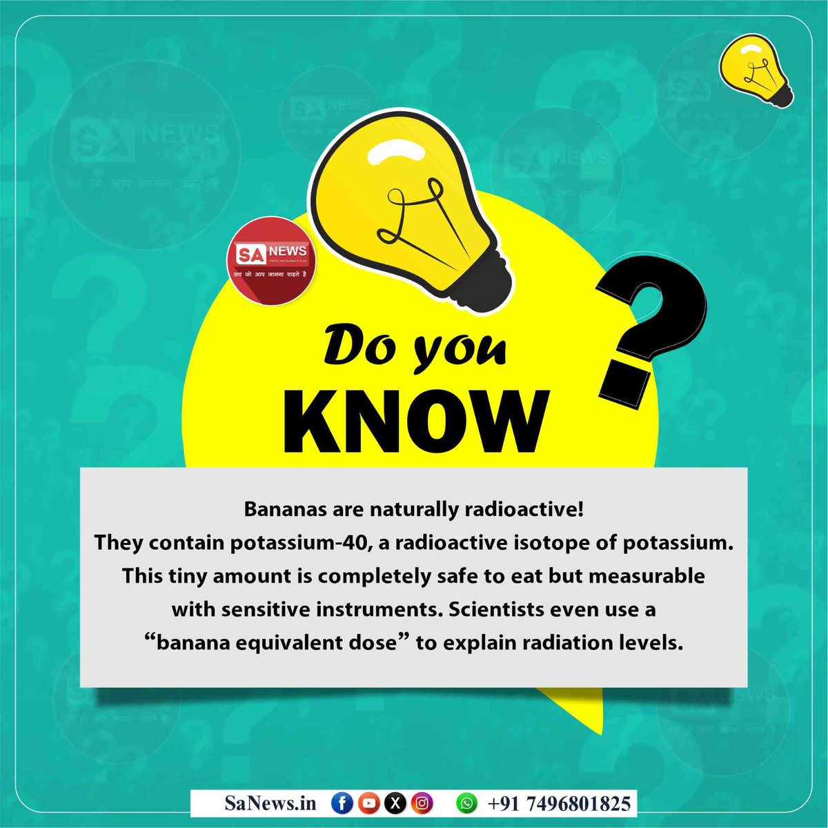 Do you know 

Bananas are naturally radioactive! They contain potassium-40, a radioactive isotope of potassium. This tiny amount is completely safe to eat but measurable with sensitive instruments. Scientists even use a “banana equivalent dose” to explain radiation levels.