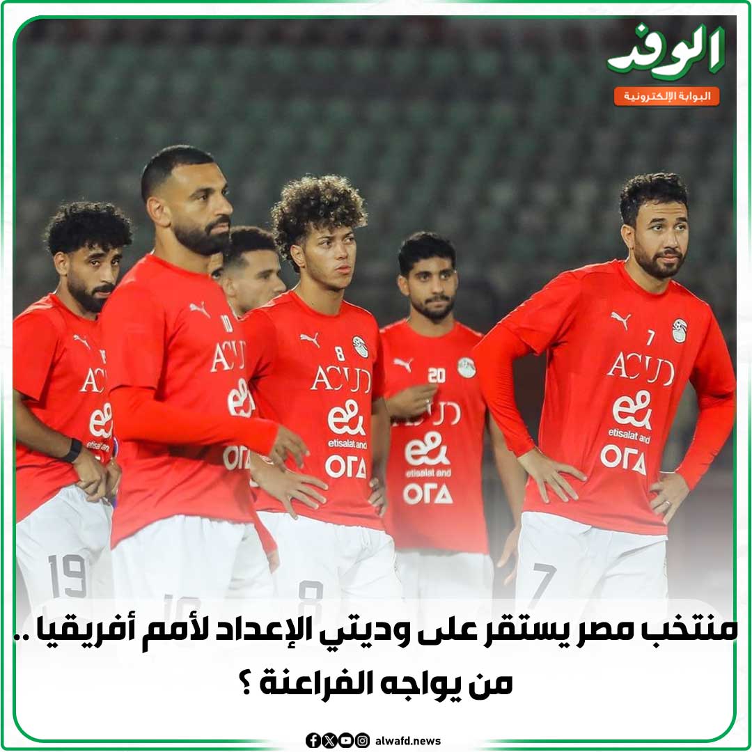 بوابة الوفد| منتخب مصر يستقر على وديتي الإعداد لأمم أفريقيا .. من يواجه الفراعنة ؟ 