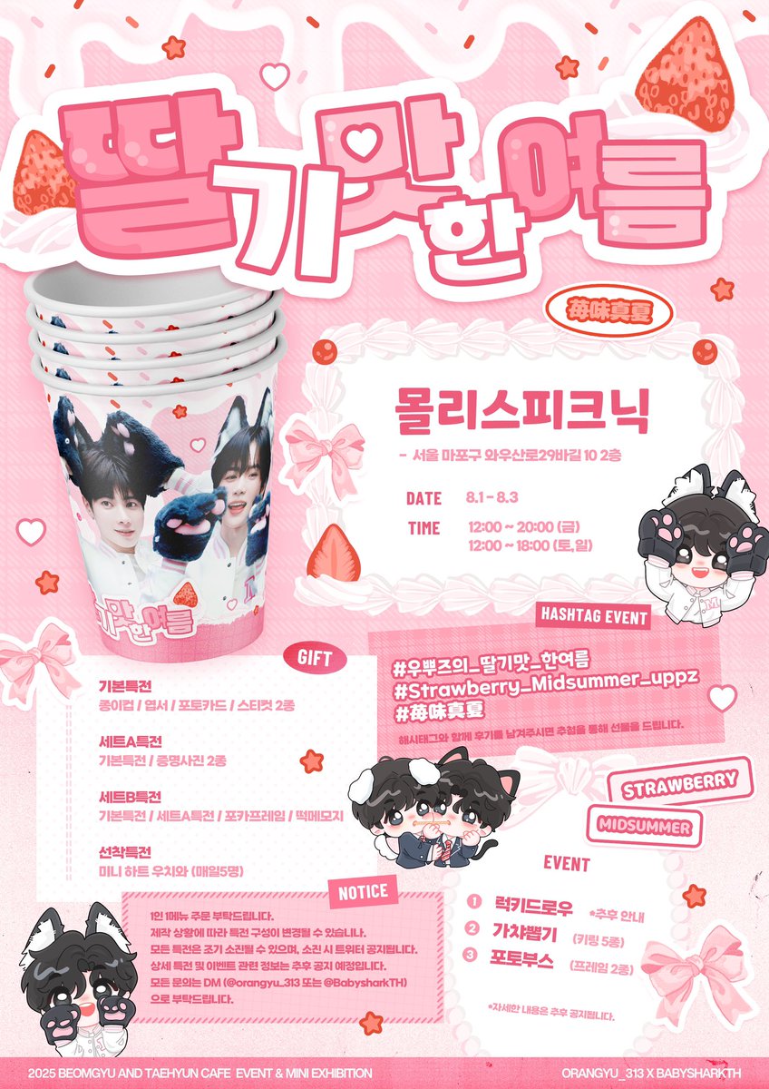 🍓딸기맛한여름 ⊹₊ ᰔ

᧔ෆ᧓
𝖬𝗂𝗇𝗂 𝖤𝗑𝗁𝗂𝖻𝗂𝗍𝗂𝗈𝗇 &amp; 𝖢𝖺𝖿𝖾 𝖤𝗏𝖾𝗇𝗍

💌𝟤𝟢𝟤𝟧.𝟪.𝟣 - 𝟤𝟢𝟤𝟧.𝟪.𝟥
🍰몰리스피크닉

᧔ෆ᧓
<a href="/BabysharkTh/">BabyShark_TH</a>
-

#우뿌즈의_딸기맛_한여름
#Strawberry_Midsummer_uppz
#苺味真夏 #범규 #태현