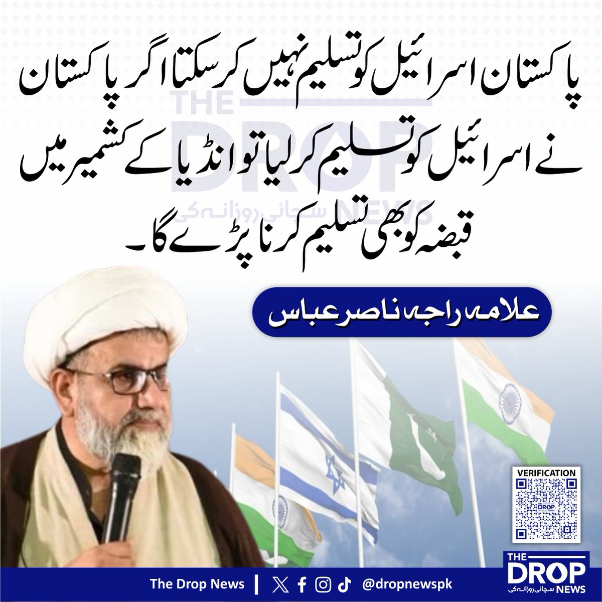 The Drop News (@dropnewspk) on Twitter photo پاکستان اسرائیل کو تسلیم نہیں کر سکتا اگر پاکستان نے اسرائیل کو تسلیم کر لیا تو انڈیا کے کشمیر میں قبضہ کو بھی تسلیم کرنا پڑے گا۔
علامہ راجہ ناصر عباس
<a href="/AllamaRajaNasir/">Senator Allama Raja Nasir</a> #Pakistan پاکستان اسرائیل کو تسلیم نہیں کر سکتا اگر پاکستان نے اسرائیل کو تسلیم کر لیا تو انڈیا کے کشمیر میں قبضہ کو بھی تسلیم کرنا پڑے گا۔
علامہ راجہ ناصر عباس
<a href="/AllamaRajaNasir/">Senator Allama Raja Nasir</a> #Pakistan