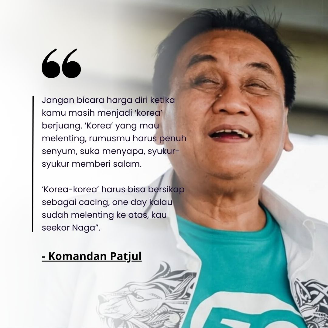 Merendahlah serendah-rendahnya sampai tak seorangpun bisa merendahkanmu.

Ingat kata Komandan Bambang Pacul bahwa Korea sejati harus bisa bersikap sebagai cacing, one day kalau sudah melenting ke atas, kau seekor Naga.

Cetha!