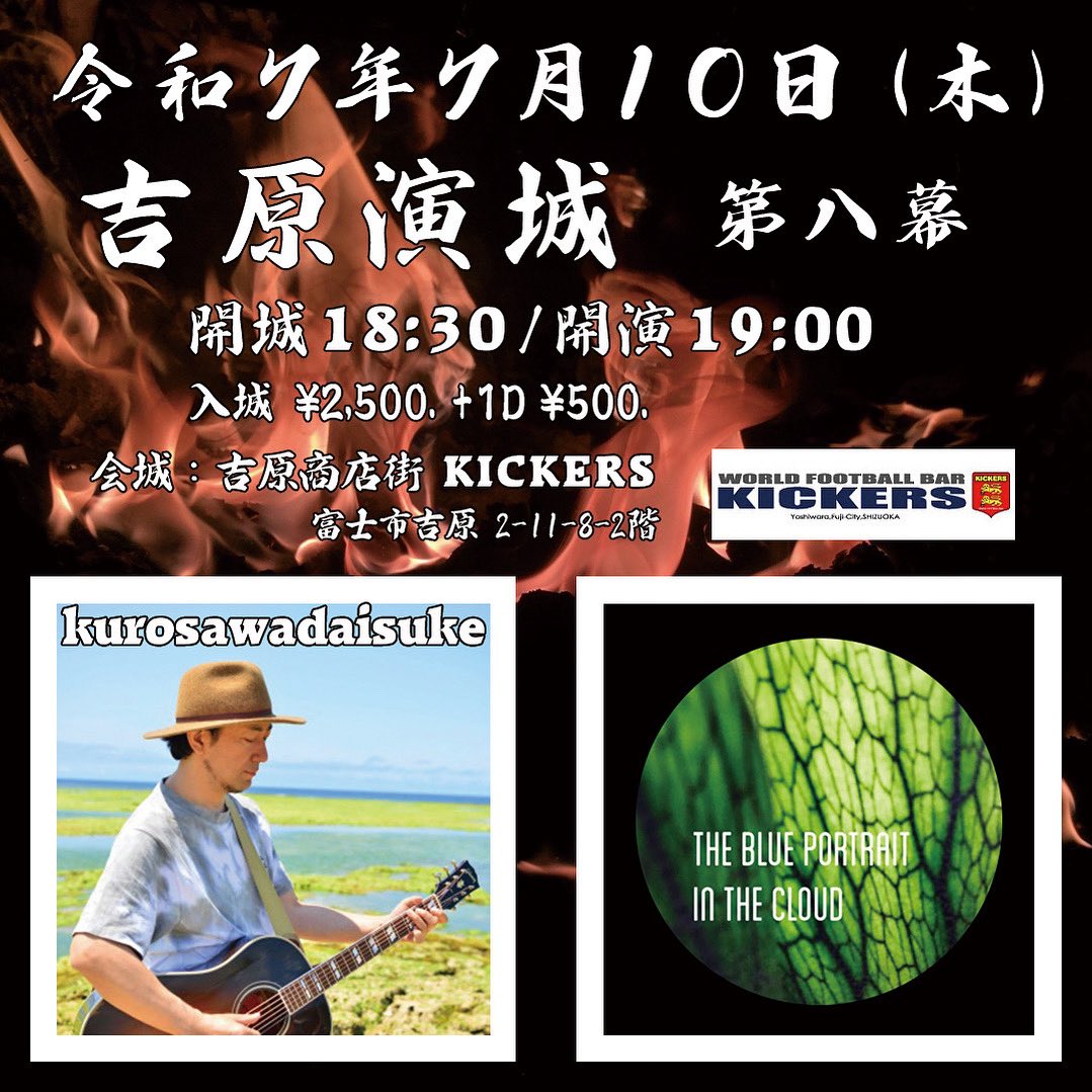 沢山の応援お待ちしております！

7月10日 (木)
吉原商店街 KICKERS

富士市吉原2丁目11-8 2階

THE BLUE PORTRAIT IN THE CLOUD 
19:00-19:50

kurosawadaisule 20:00-20:50

チャージ 2,500円 ＋ 1ドリンク 500円