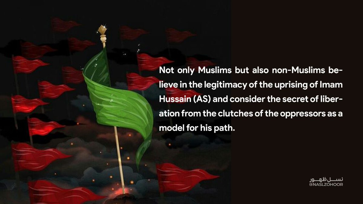 Not only Muslims but also non-Muslims believe in the legitimacy of the uprising of Imam Hussain (AS) and consider the secret of liberation from the clutches of the oppressors as a model for his path.
#Hussain