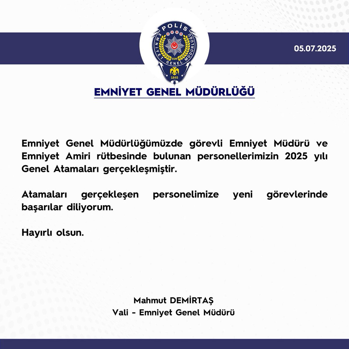 Emniyet Genel Müdürlüğümüzde görevli Emniyet Müdürü ve Emniyet Amiri rütbesinde bulunan personellerimizin 2025 yılı Genel Atamaları gerçekleşmiştir.

Atamaları gerçekleşen personelimize yeni görevlerinde başarılar diliyorum.
Hayırlı olsun. 🇹🇷🇹🇷🇹🇷