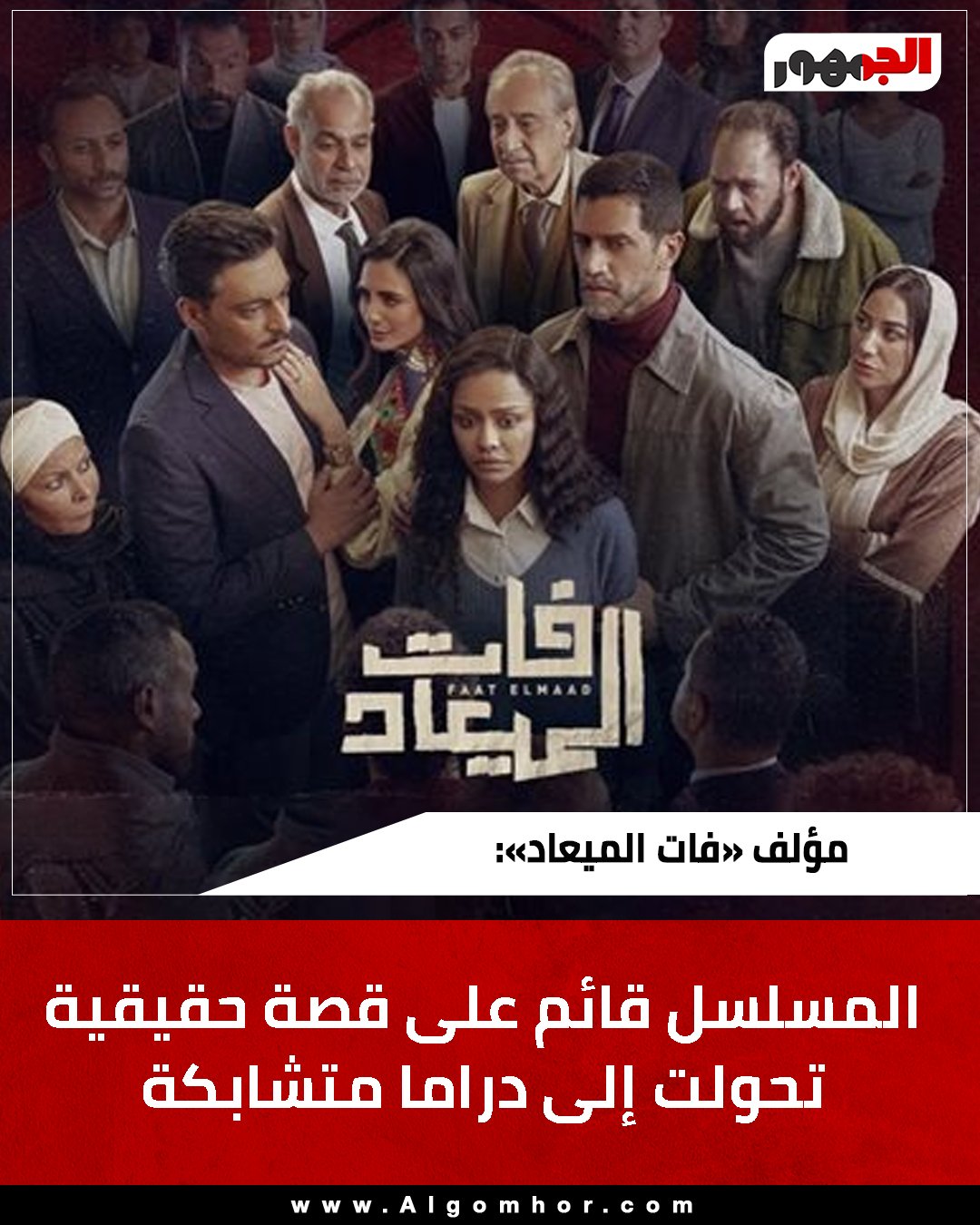 مؤلف «فات الميعاد»: المسلسل قائم على قصة حقيقية تحولت إلى دراما متشابكة 