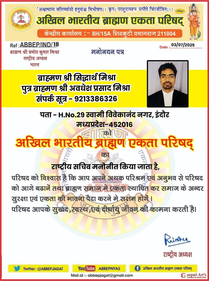 ब्राह्मण श्री सिद्धार्थ मिश्रा पुत्र ब्राह्मण श्री अवधेश प्रसाद मिश्रा
 संपर्क सूत्र - 9213386326
पता - HNo.29 स्वामी विवेकानंद नगर, इंदौर मध्यप्रदेश-452016
को अखिल भारतीय ब्राह्मण एकता परिषद् का 
#राष्ट्रीय_सचिव मनोनीत किया जाता है, #परिषद को विश्वास है कि आप अपने अथक परिश्रम