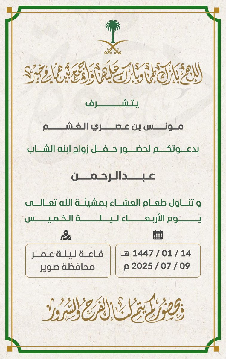 #دعوة_زواج
اللهم بارك لهما وبارك عليهما واجمع بينهما في خير
يتشــرف مونس بن عصري #الغشم 
بدعوتكم لحضور حفل زواج ابنه الشاب
عبد الرحمن
و تناول طعام العشاء بمشيئة الله تعالى
يوم #الأربعاء ليلـ ـة الخميـــس 
14 / 01 / 1447  قاعة ليلة عمر 
#محافظة_صوير
وبحضوركم يتم لنا الفرح والسرور