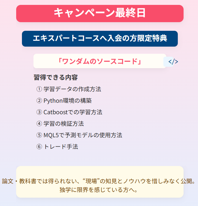 機械学習EAがうまくいかない方へ

・参考書を例にしても、うまくいかない
・実際に運用されているモデルを知りたい
・日々研究しているが時間が足りない

今ならエキスパートコース入会の方限定特典「ワンダムのソースコード」と「解説動画」を受け取ることができます🎁

入会はこちら↓