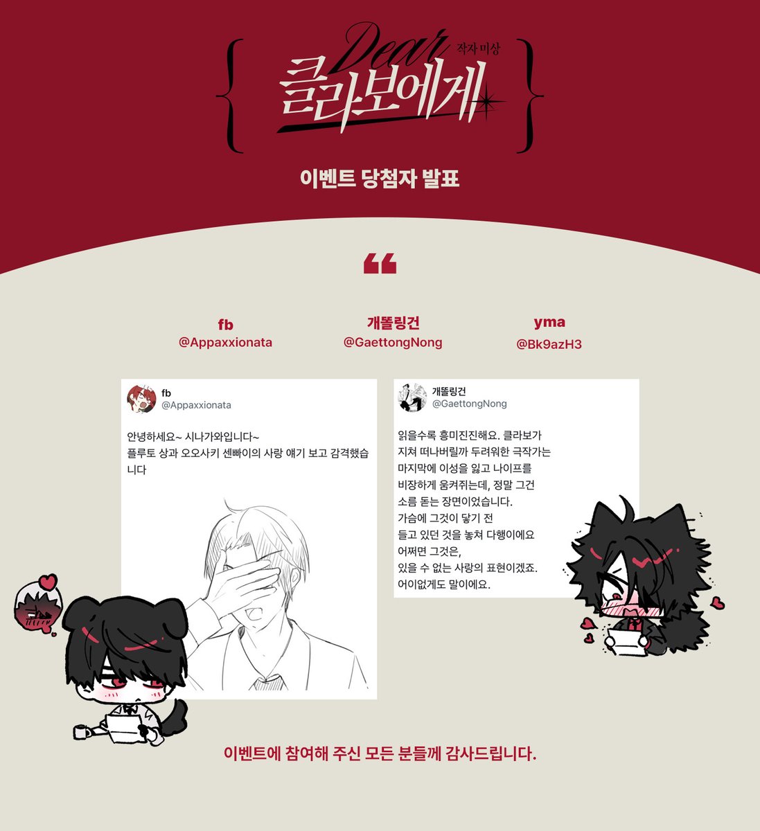 Dear_CLAVAUD's tweet image. 오오신 앤솔로지 《 클라보에게 · 작자 미상 》상상 독후감 이벤트 당첨자를 발표합니다!
이벤트에 참여해 주신 모든 분들께 감사드립니다.
당첨자분께선 DM으로 TMM 주문번호를 알려주세요!