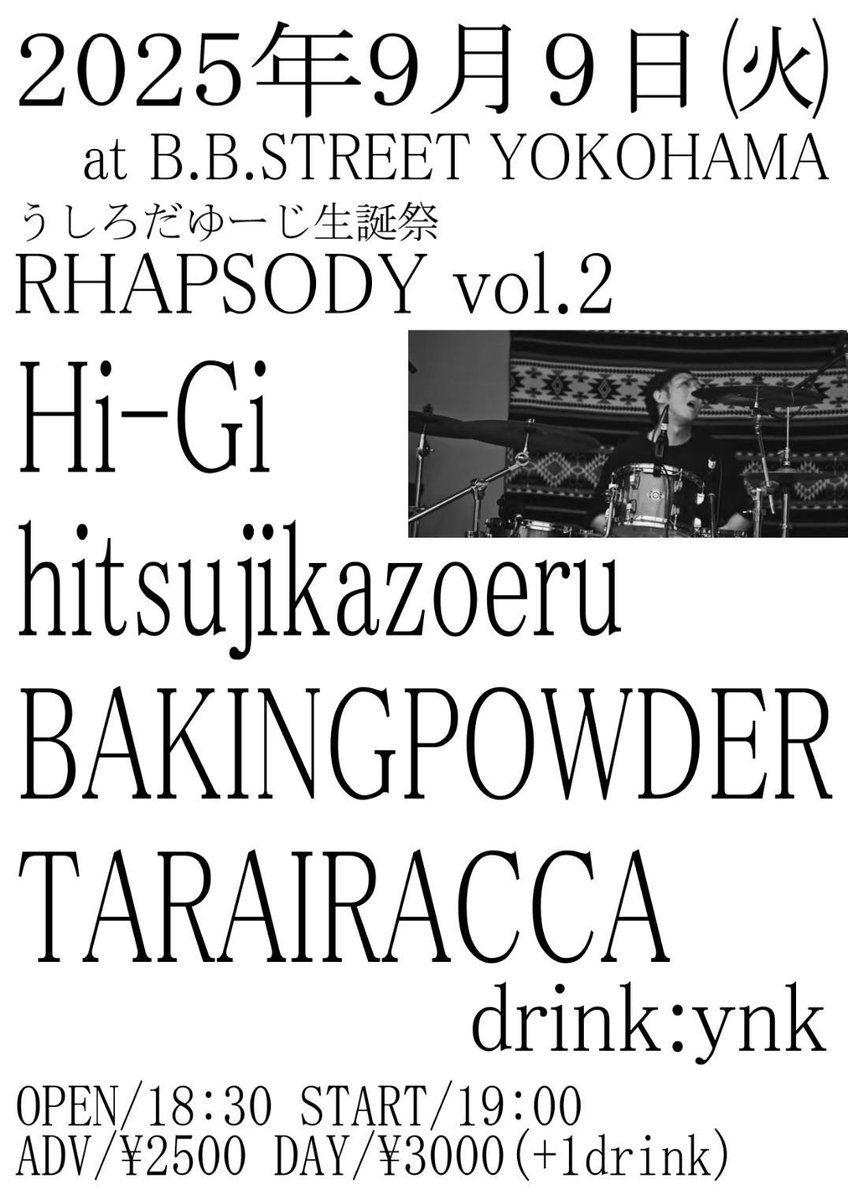 2025/9/9(火)
横浜B.B.STREET
"うしろだゆーじ生誕祭 RHAPSODY vol.2]"

Hi-Gi
BAKINGPOWDER
TARAIRACCA
hitsujikazoeru

open/18:30 start/19:00
adv/¥2500 door/¥3000