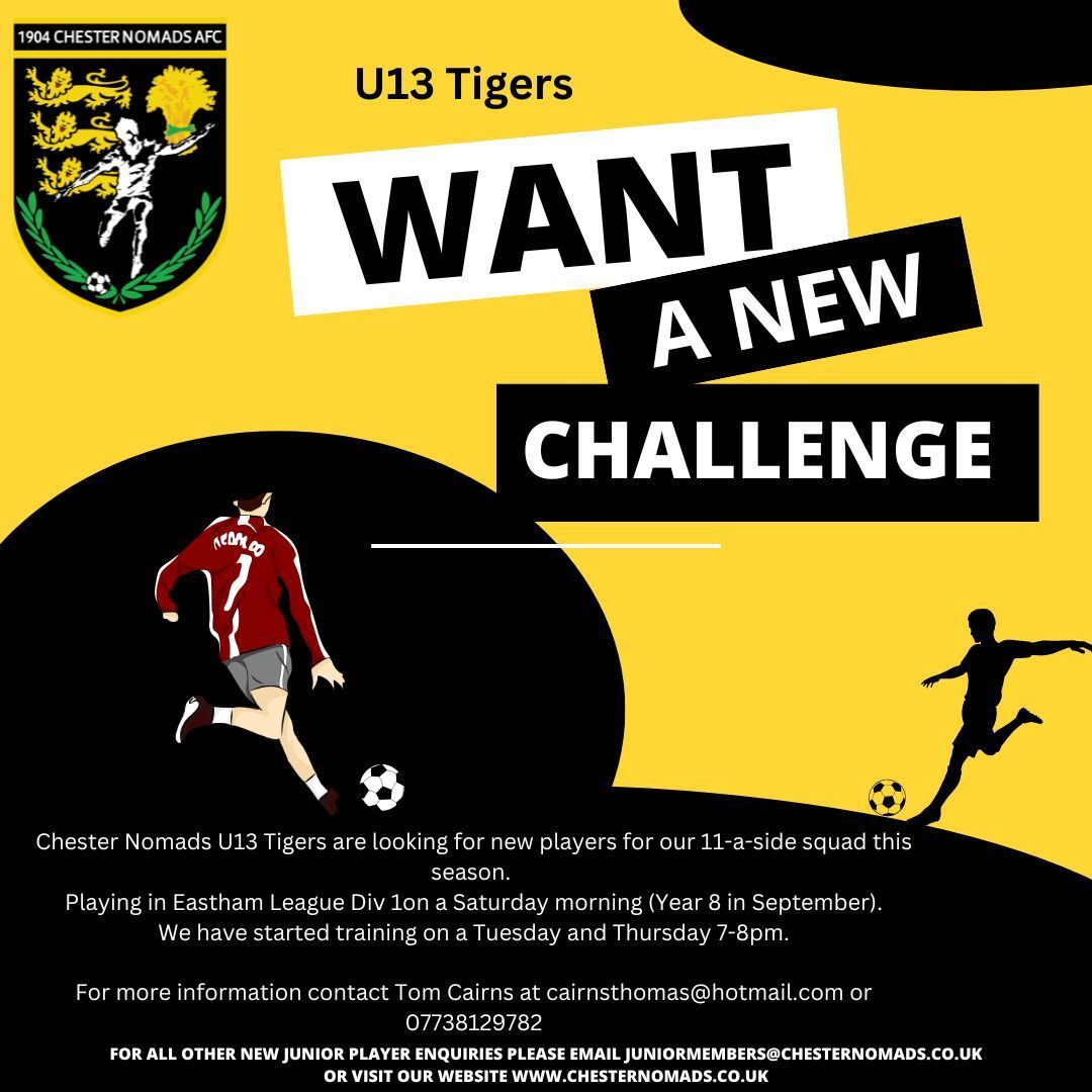 Chester Nomads (@chesternomads) on Twitter photo Chester Nomads U13 Tigers
We're on the lookout for new players to join our 11-a-side squad
We play in Division 1 of the Eastham League on Saturday mornings and welcome players going into Year 8 this September.
Contact Tom Cairns at cairnsthomas@hotmail.com or 07738 129782. Chester Nomads U13 Tigers
We're on the lookout for new players to join our 11-a-side squad
We play in Division 1 of the Eastham League on Saturday mornings and welcome players going into Year 8 this September.
Contact Tom Cairns at cairnsthomas@hotmail.com or 07738 129782.