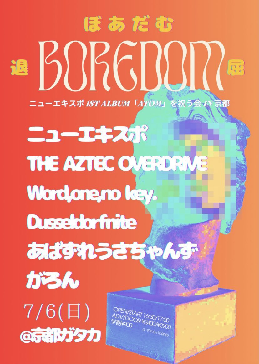 今夜はこちら🎊

7/6(日)
[ぼあだむ] 
ニューエキスポ 1st Album「ATOM」を祝う会 in 京都

OPEN/START 16:30/17:00
ADV/DOOR ¥2400/¥2900
学割¥900(いずれも+1Drink)

出演/
ニューエキスポ
The Aztec Overdrive
Word,one,no key.
Dusseldorfnite
あばずれうさちゃんず
がろん