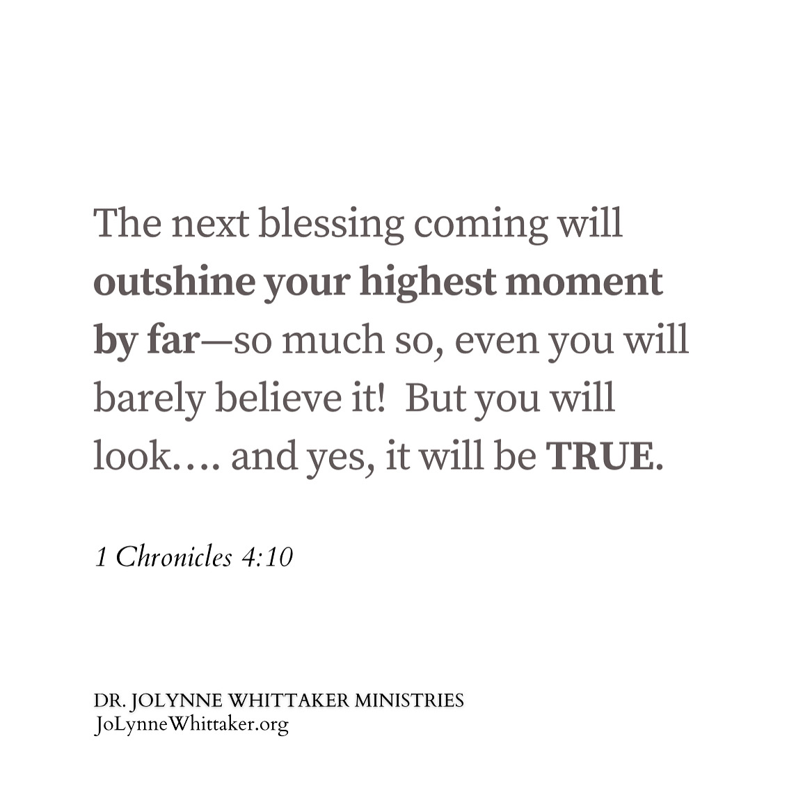 The next blessing coming will outshine your highest moment by far—so much so, even you will barely believe it!  But you will look…. and yes, it will be TRUE.🙏🏽

In the mighty name of Jesus.
Lord, You are so faithful.
Great Jehovah God, You are ever generous.
I give You honor….