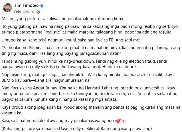"Hindi ka nag-breakdown. Hindi nag-file ng election fraud. Hindi nagpatawag ng rally sa Edsa. Hindi ka na depress.

Kaya proud akong ipaglaban ka. Proud akong mahalin ang bansa at paglingkuran ang masa na kasama ka.

Kasi sa lahat ng natalo, ikaw ang may pinakamasayang puso."