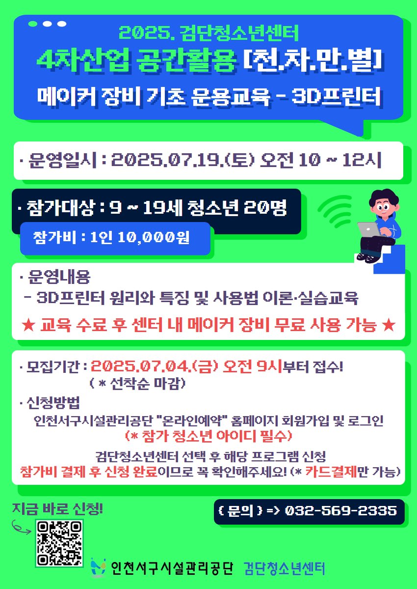 내가배우고싶다... 
참가대상이 9세~19세 청소년
※교육수료후 센터내 메이커 장비를 무료로 사용가능하다니
아이들이 참가해봐도 좋을만한 교육이네요
요즘 3D프린터로 다양한 작품을 만드는 숏츠가
많이 나오는데~도움될거같아요

#3D프린터
#4차산업 공간활영
#검단청소년센터
#인천시설관리공단