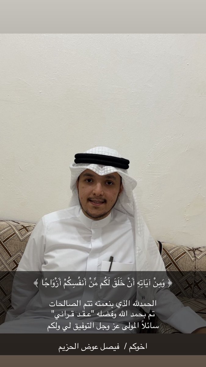 ﴿ وَمِنْ آيَاتِهِ أَنْ خَلَقَ لَكُم مِّنْ أَنفُسِكُمْ أَزْوَاجًا ﴾

الحمدلله الذي بنعمته تتم الصالحات 
تم بحمد الله وفضله "عـقـد قـراني" 
سائلاً المولى عز وجل التوفيق لي ولكم

اخوكم /  فيصل عوض الحزيم