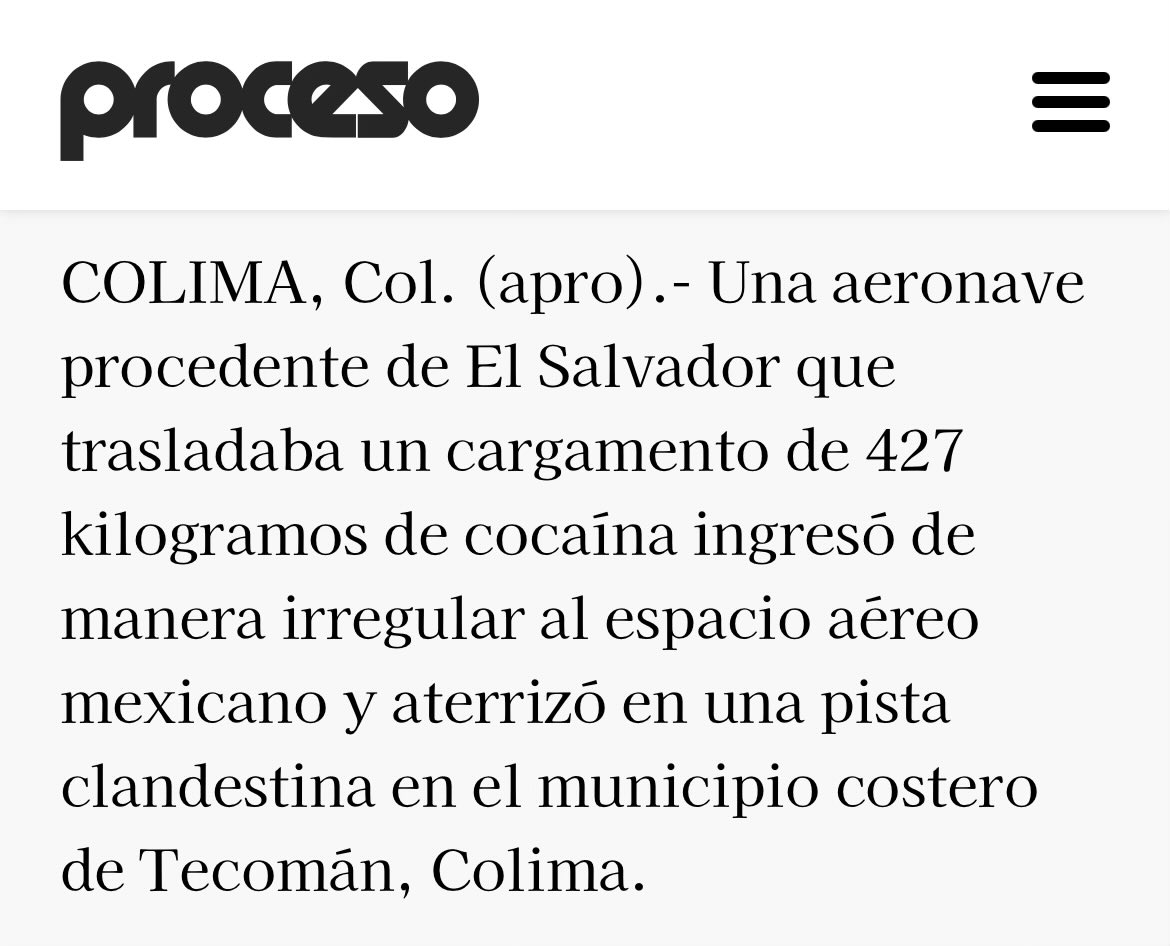 La información de que la avioneta cargada de cocaína procedía de El Salvador la publicó la revista Proceso de México, informada por autoridades mexicanas. Pero no hay más información que la publicada antes: que fue detectada 200 km al sur de San Salvador.