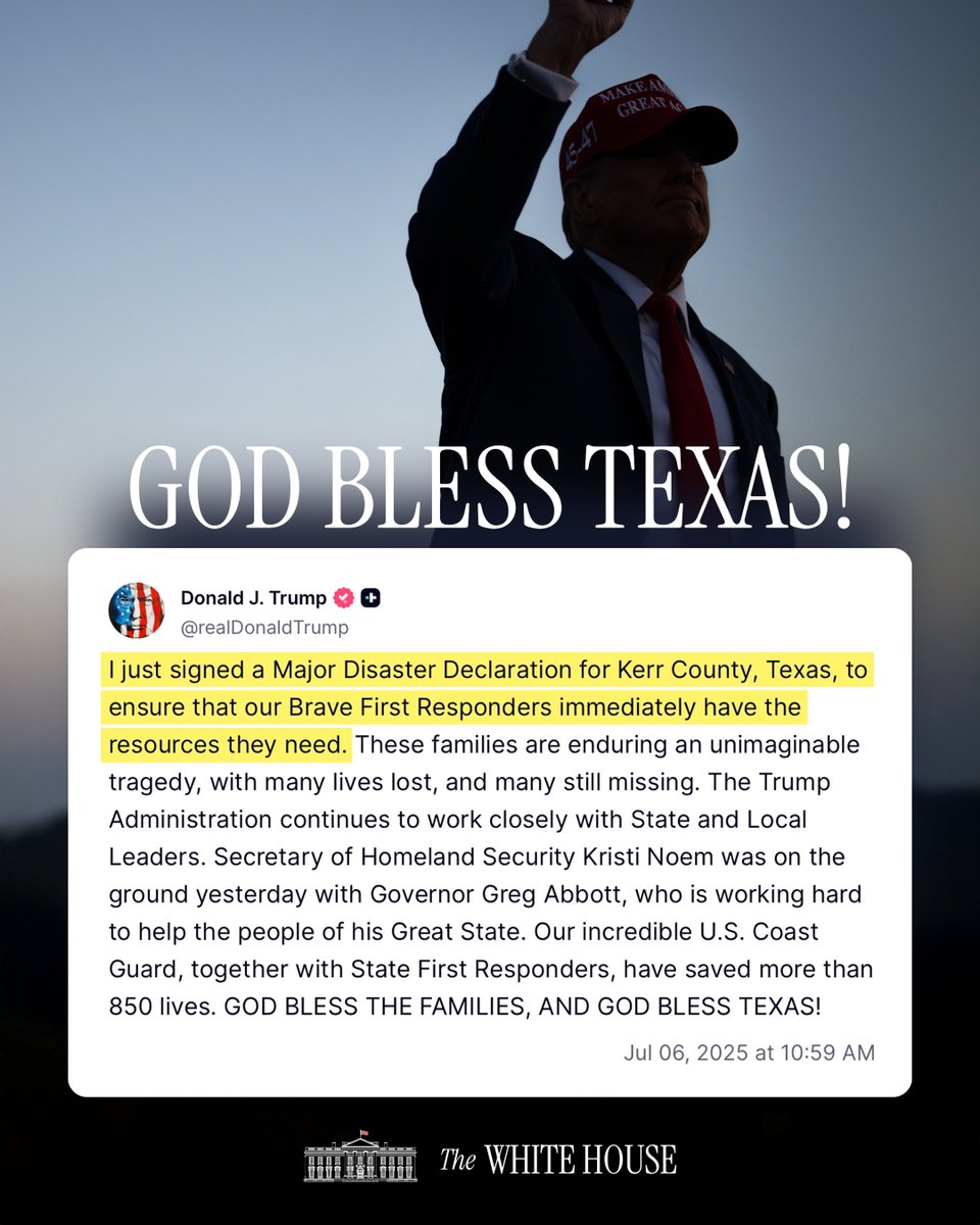 "I just signed a Major Disaster Declaration for Kerr County, Texas, to ensure that our Brave First Responders immediately have the resources they need. These families are enduring an unimaginable tragedy, with many lives lost, and many still missing. The Trump Administration